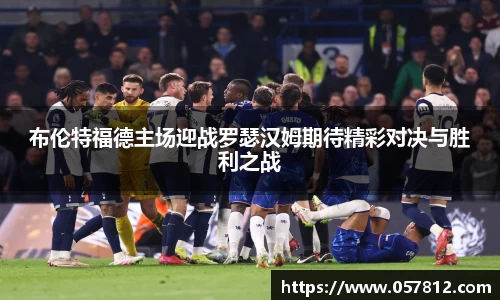 布伦特福德主场迎战罗瑟汉姆期待精彩对决与胜利之战