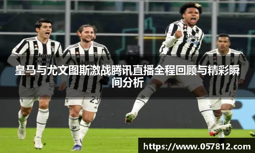 皇马与尤文图斯激战腾讯直播全程回顾与精彩瞬间分析