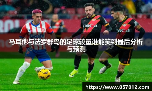马耳他与法罗群岛的足球较量谁能笑到最后分析与预测