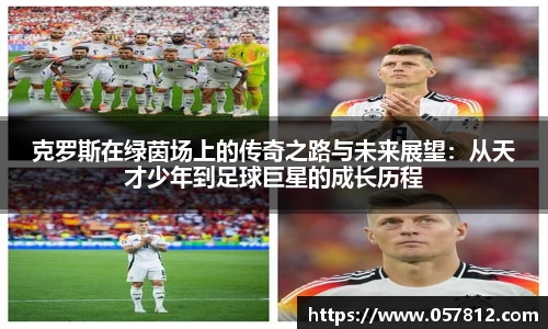 克罗斯在绿茵场上的传奇之路与未来展望：从天才少年到足球巨星的成长历程