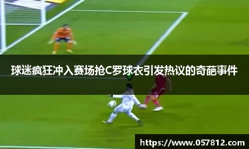 球迷疯狂冲入赛场抢C罗球衣引发热议的奇葩事件