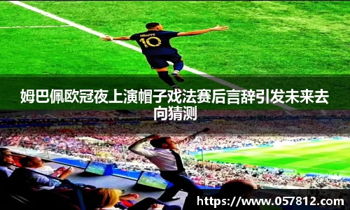 姆巴佩欧冠夜上演帽子戏法赛后言辞引发未来去向猜测