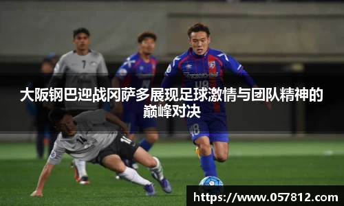 大阪钢巴迎战冈萨多展现足球激情与团队精神的巅峰对决