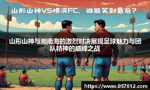 山形山神与湘南海的激烈对决展现足球魅力与团队精神的巅峰之战