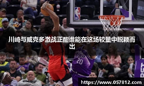 川崎与威克多激战正酣谁能在这场较量中脱颖而出