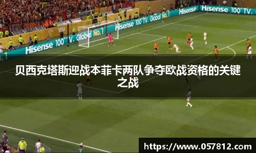 贝西克塔斯迎战本菲卡两队争夺欧战资格的关键之战