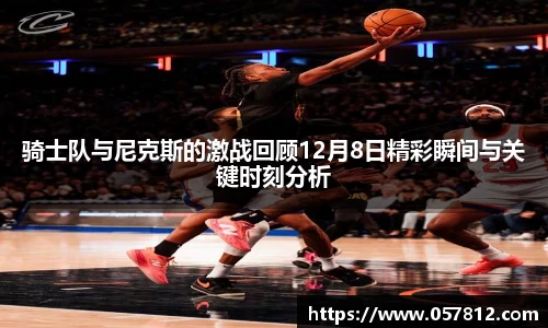 骑士队与尼克斯的激战回顾12月8日精彩瞬间与关键时刻分析