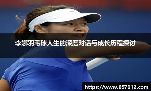 李娜羽毛球人生的深度对话与成长历程探讨