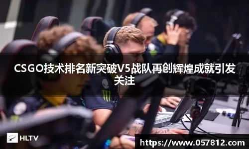 CSGO技术排名新突破V5战队再创辉煌成就引发关注