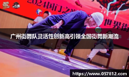 广州街舞队灵活性创新高引领全国街舞新潮流