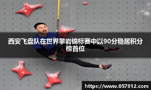 西安飞盘队在世界攀岩锦标赛中以90分稳居积分榜首位